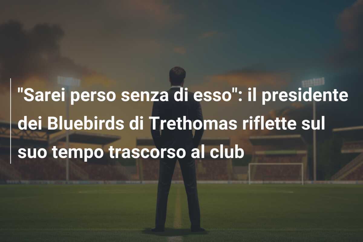 "Sarei perso senza di esso": il presidente dei Bluebirds di Trethomas riflette sul suo tempo trascorso al club