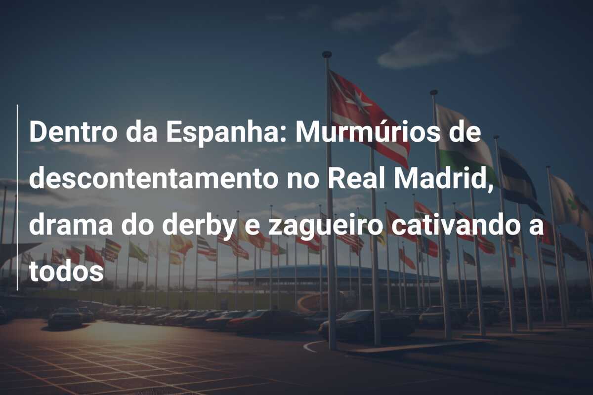 Dentro da Espanha: Murmúrios de descontentamento no Real Madrid, drama do derby e zagueiro cativando a todos