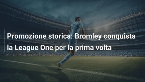 Promozione storica: Bromley conquista la League One per la prima volta