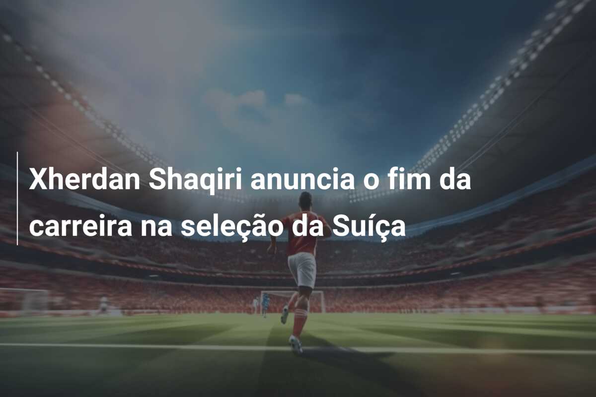 Xherdan Shaqiri anuncia o fim da carreira na seleção da Suíça