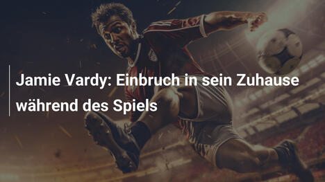 Jamie Vardy: Einbruch in sein Zuhause während des Spiels