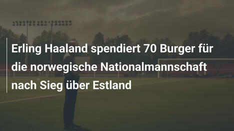 Erling Haaland spendiert 70 Burger für die norwegische Nationalmannschaft nach Sieg über Estland