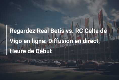 Regardez Real Betis vs. RC Celta de Vigo en ligne: Diffusion en direct, Heure de Début