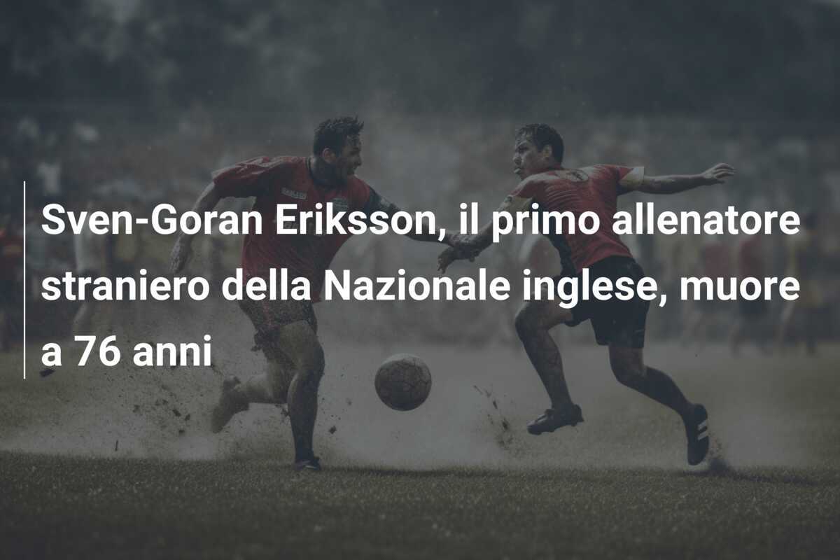 Sven-Goran Eriksson, il primo allenatore straniero della Nazionale inglese, muore a 76 anni