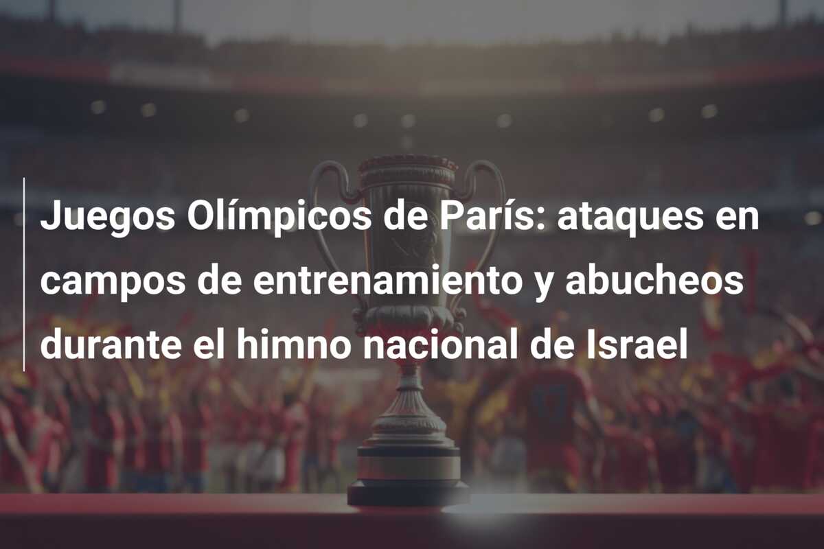 Juegos Olímpicos de París: ataques en campos de entrenamiento y abucheos durante el himno nacional de Israel