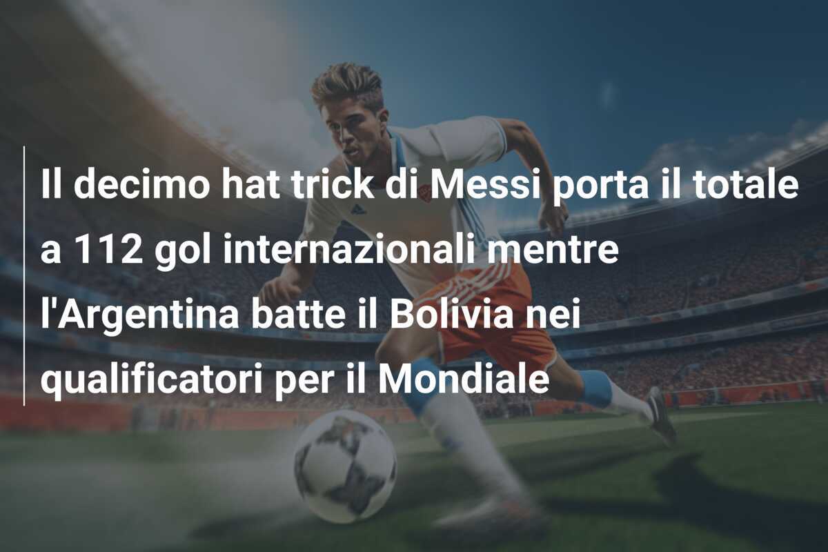 Il decimo hat trick di Messi porta il totale a 112 gol internazionali mentre l'Argentina batte il Bolivia nei qualificatori per il Mondiale