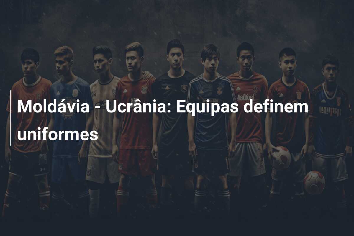 Moldávia – Ucrânia: Equipas definem uniformes