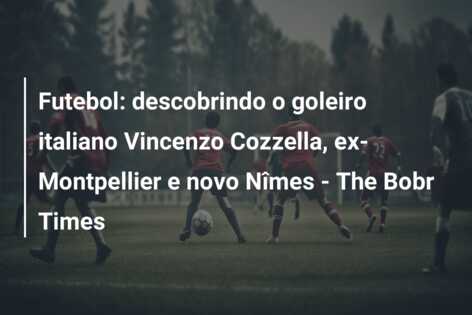 Futebol: descobrindo o goleiro italiano Vincenzo Cozzella, ex-Montpellier e novo Nîmes – The Bobr Times