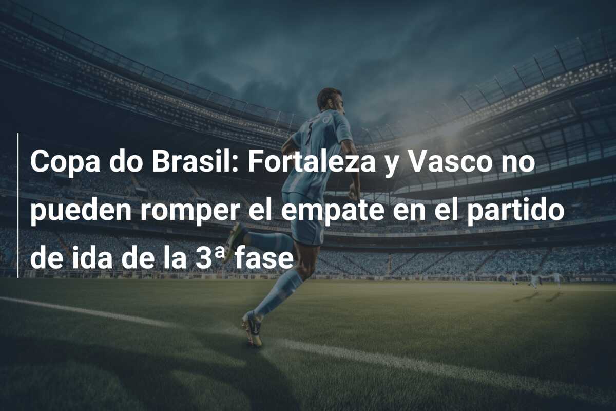 Copa do Brasil: Fortaleza y Vasco no pueden romper el empate en el partido de ida de la 3ª fase