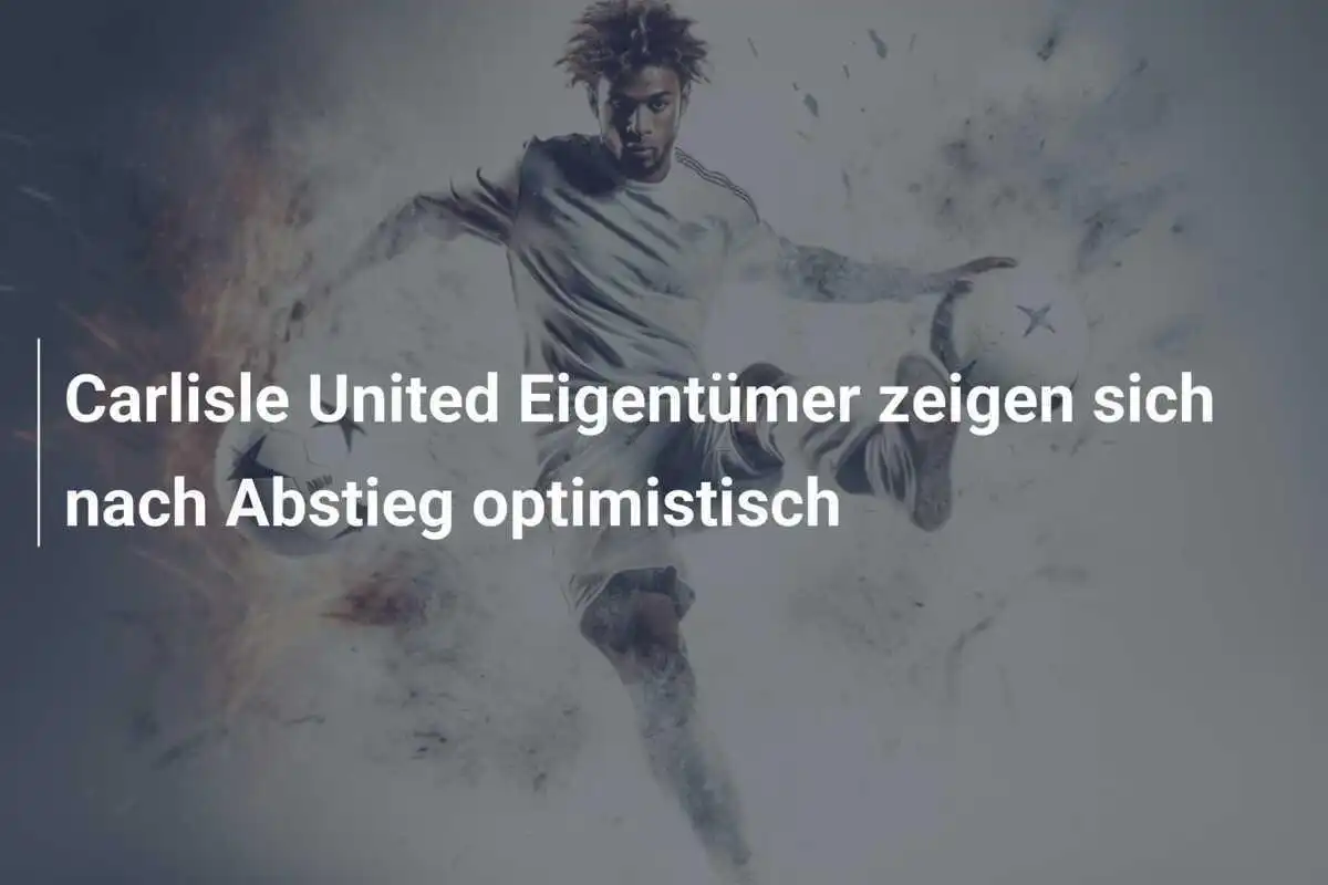 Carlisle United Eigentümer zeigen sich nach Abstieg optimistisch