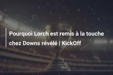Pourquoi Lorch est remis à la touche chez Downs révélé | KickOff