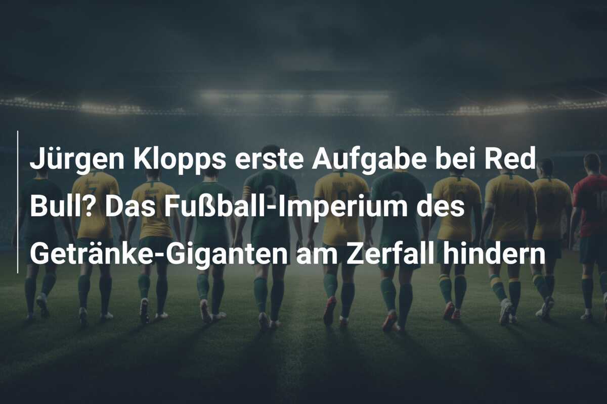 Jürgen Klopps erste Aufgabe bei Red Bull? Das Fußball-Imperium des Getränke-Giganten am Zerfall hindern