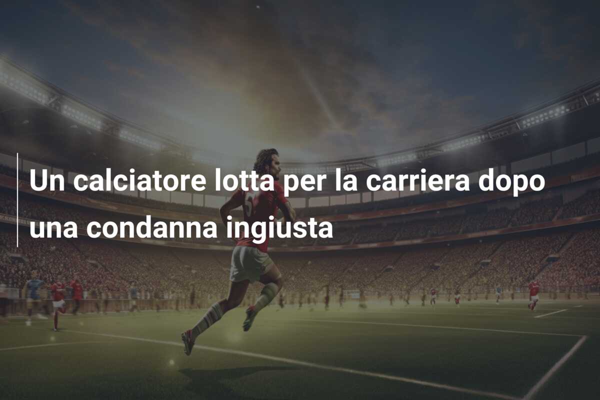 Un calciatore lotta per la carriera dopo una condanna ingiusta