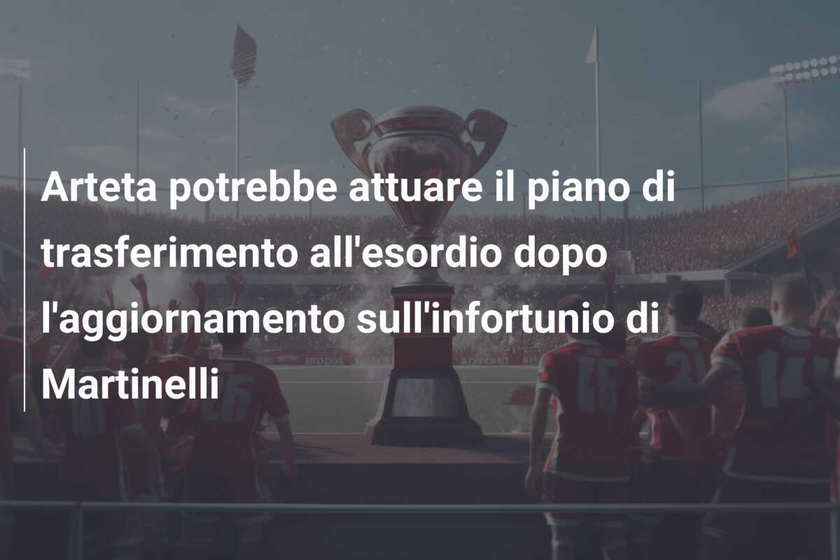 Arteta potrebbe attuare il piano di trasferimento all'esordio dopo l'aggiornamento sull'infortunio di Martinelli