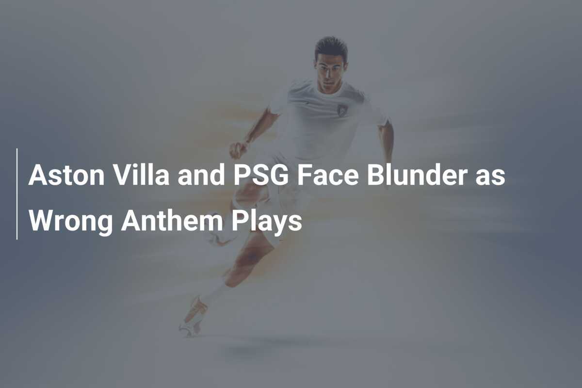 スポーツ中のハプニング アストン・ビラとPSGの試合、流れる曲が間違えるハプニング - footboom1.com