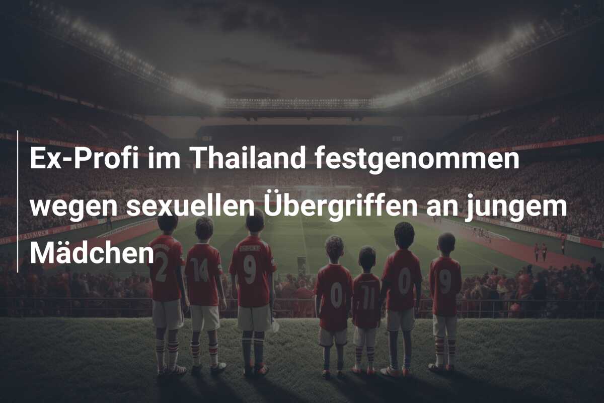 Ex-Profi im Thailand festgenommen wegen sexuellen Übergriffen an jungem Mädchen