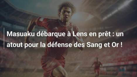 Masuaku débarque à Lens en prêt : un atout pour la défense des Sang et Or !