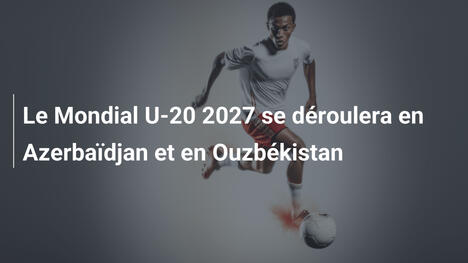 Le Mondial U-20 2027 se déroulera en Azerbaïdjan et en Ouzbékistan