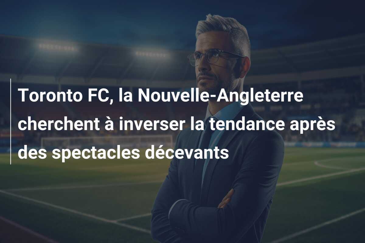 Toronto FC, la Nouvelle-Angleterre cherchent à inverser la tendance après des spectacles décevants