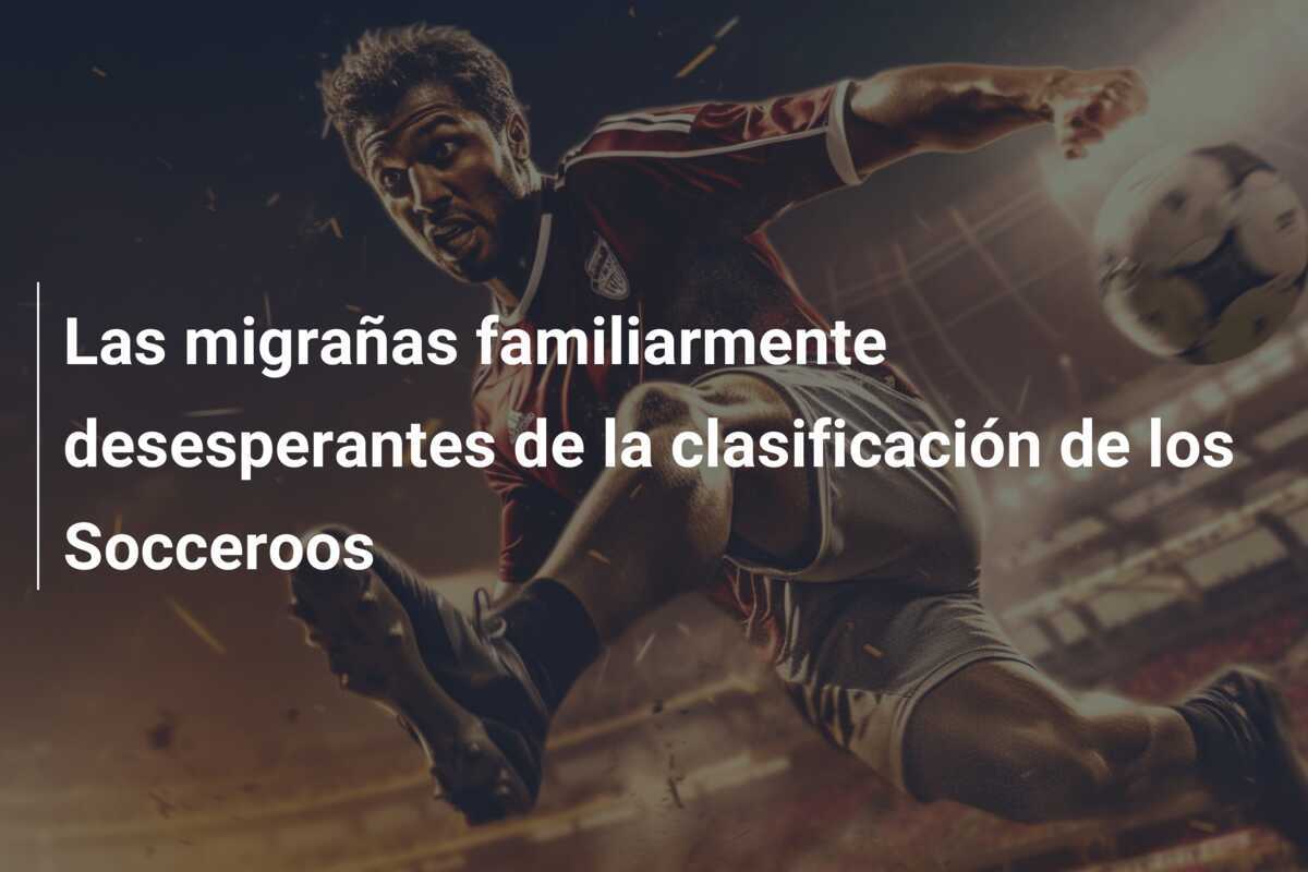 Las migrañas familiarmente desesperantes de la clasificación de los Socceroos