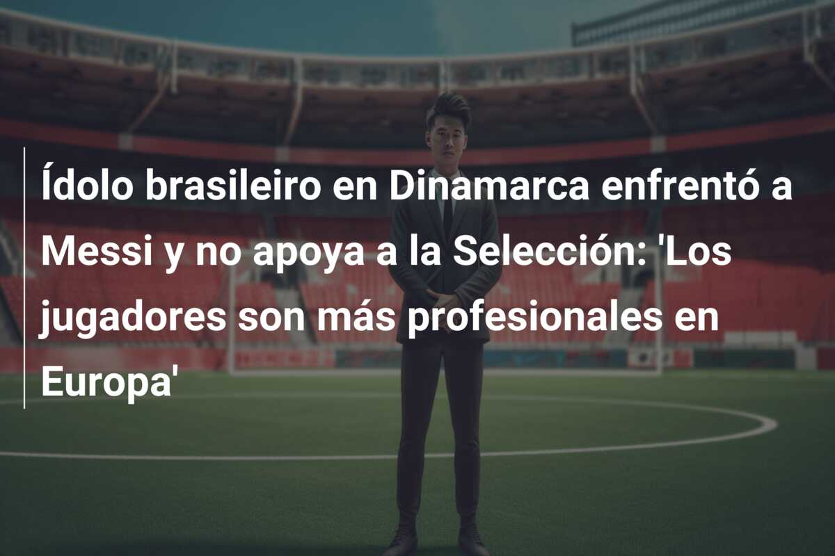 Ídolo brasileiro en Dinamarca enfrentó a Messi y no apoya a la Selección: ‘Los jugadores son más profesionales en Europa’