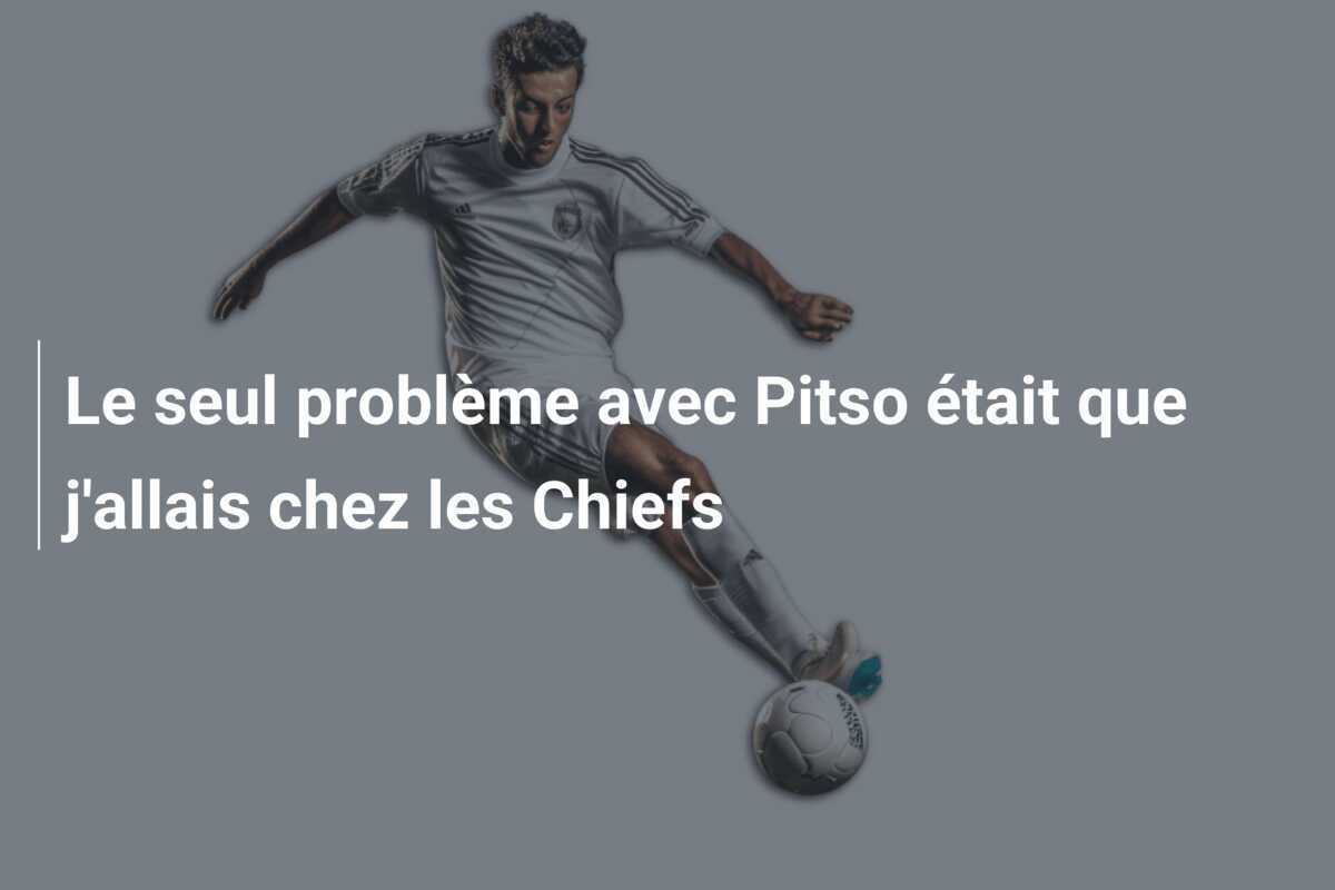 Le seul problème avec Pitso était que j'allais chez les Chiefs