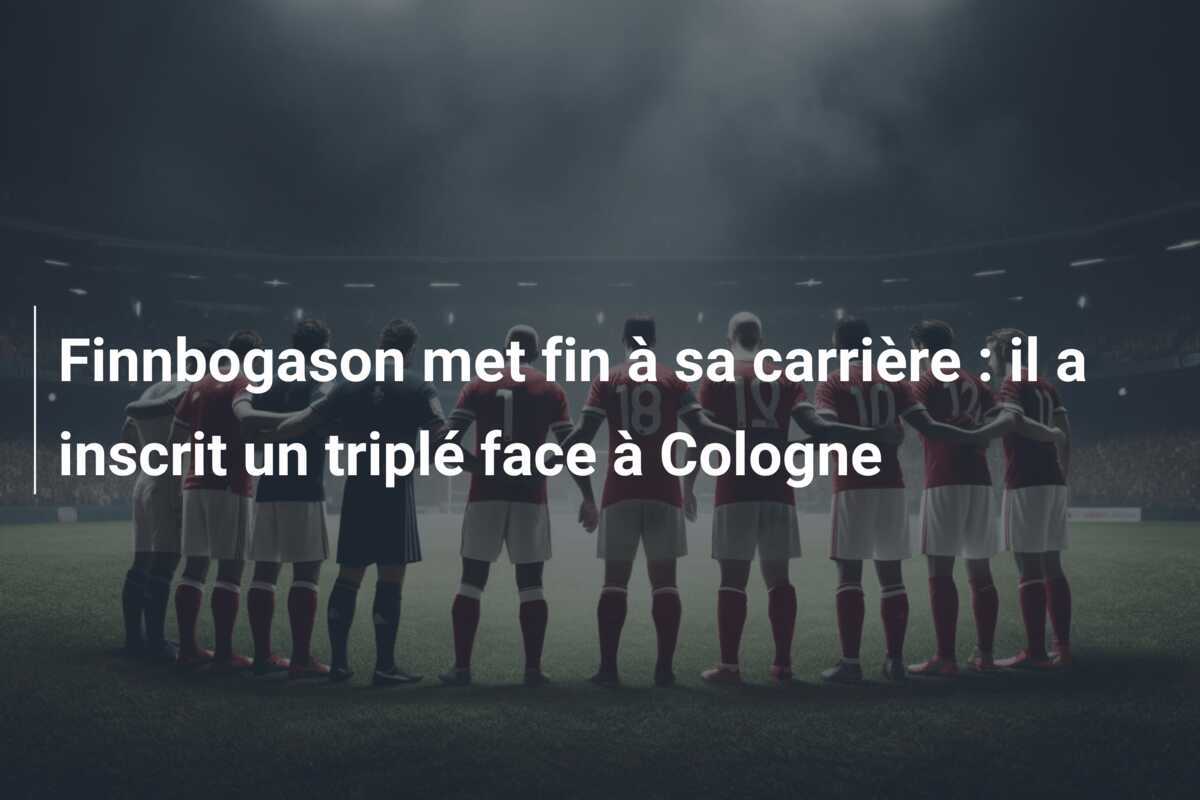 Finnbogason met fin à sa carrière : il a inscrit un triplé face à Cologne