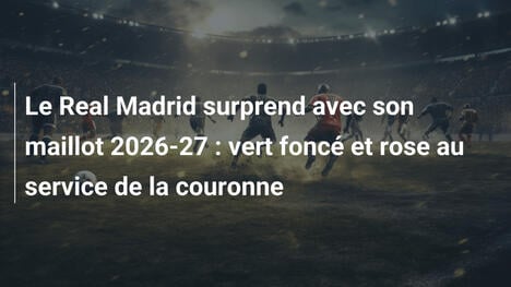Le Real Madrid surprend avec son maillot 2026-27 : vert foncé et rose au service de la couronne