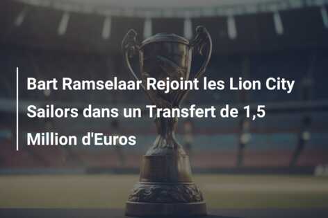 Bart Ramselaar Rejoint les Lion City Sailors dans un Transfert de 1,5 Million d’Euros