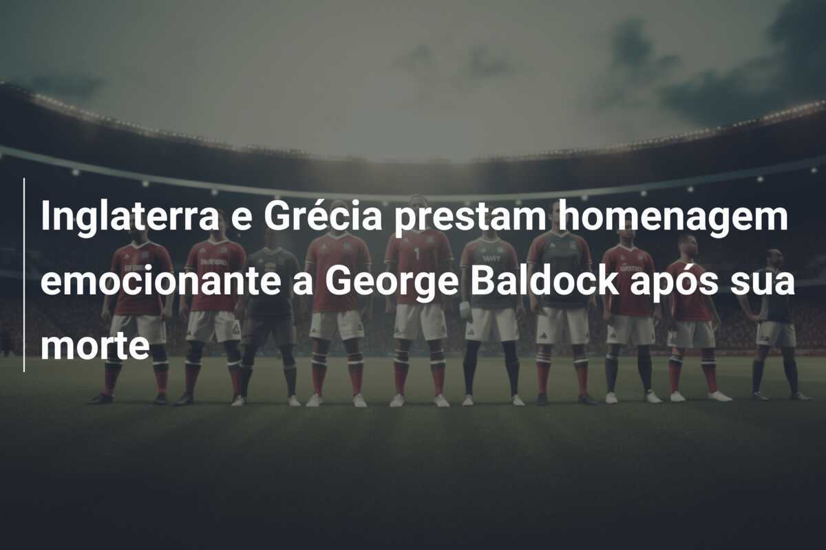 Inglaterra e Grécia prestam homenagem emocionante a George Baldock após sua morte