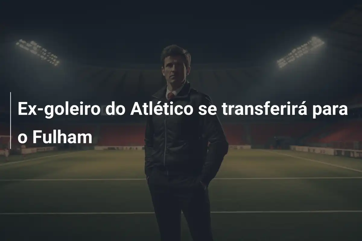 Ex-goleiro do Atlético se transferirá para o Fulham