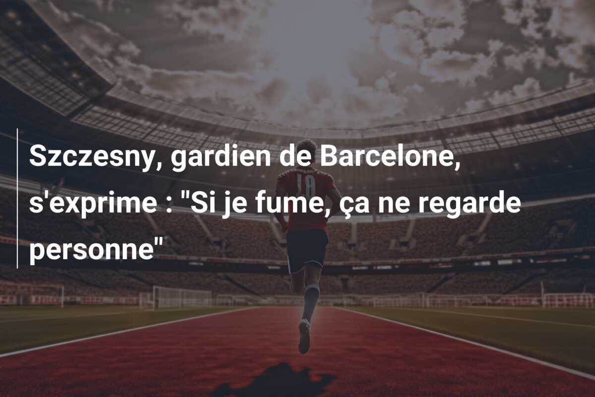 Szczesny, gardien de Barcelone, s'exprime : "Si je fume, ça ne regarde personne"