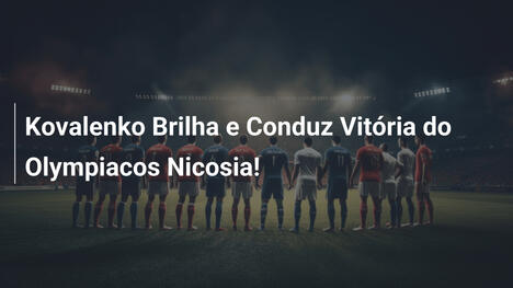 Kovalenko Brilha e Conduz Vitória do Olympiacos Nicosia!