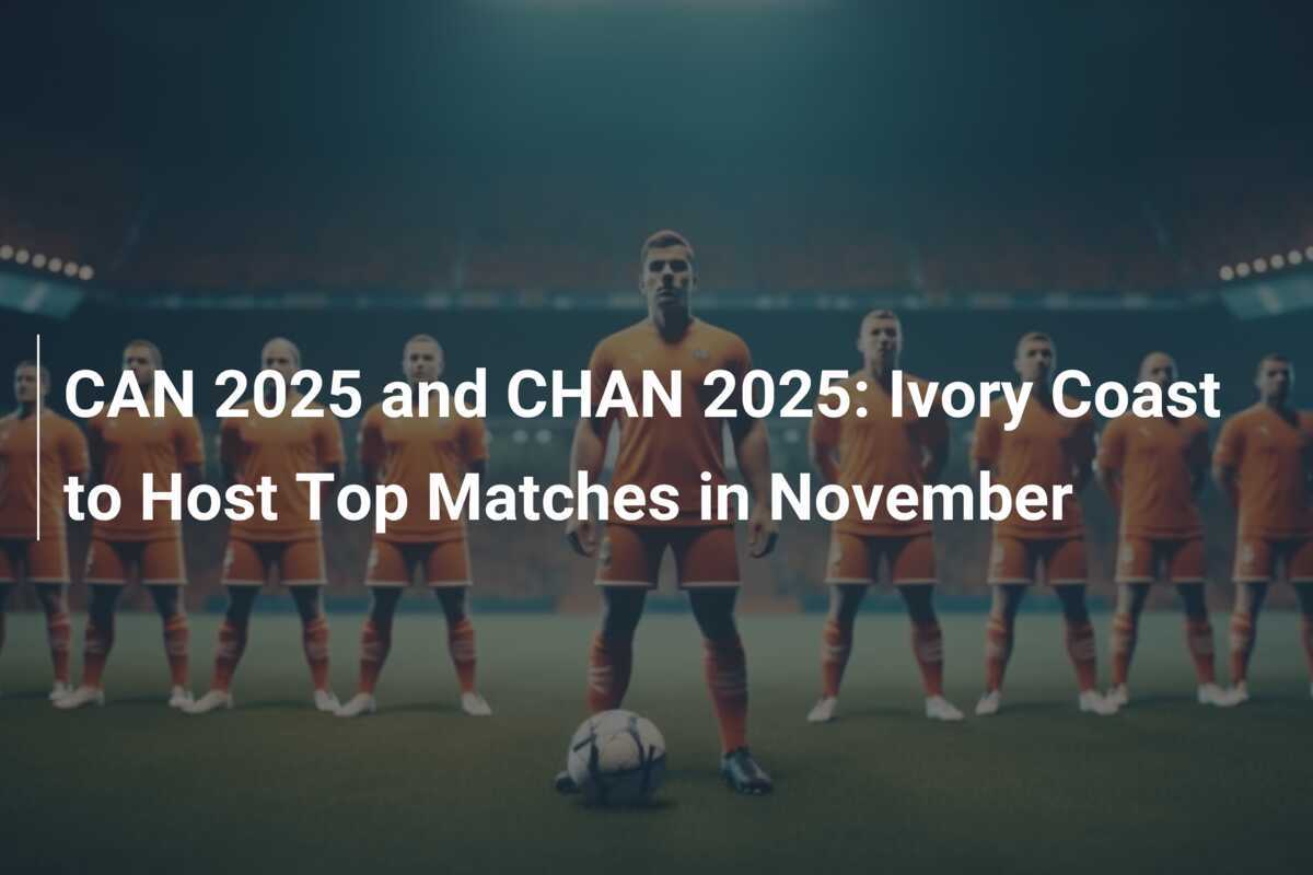 2025년 아프리카 네이션스 챔피언십 및 2025년 채안 아이보리코스트에서 11월에 주요 경기 개최