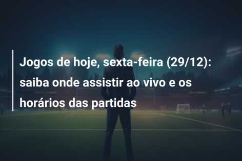 Jogos de hoje, sexta-feira (29/12): saiba onde assistir ao vivo e os horários das partidas
