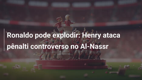 Ronaldo pode explodir: Henry ataca pênalti controverso no Al-Nassr