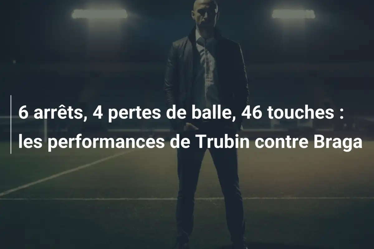 6 arrêts, 4 pertes de balle, 46 touches : les performances de Trubin contre Braga