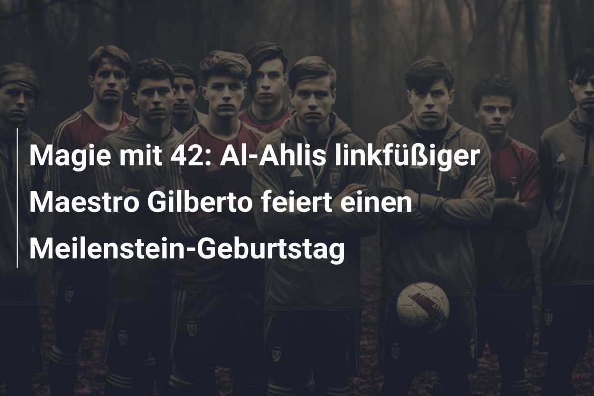 Magie mit 42: Al-Ahlis linkfüßiger Maestro Gilberto feiert einen Meilenstein-Geburtstag