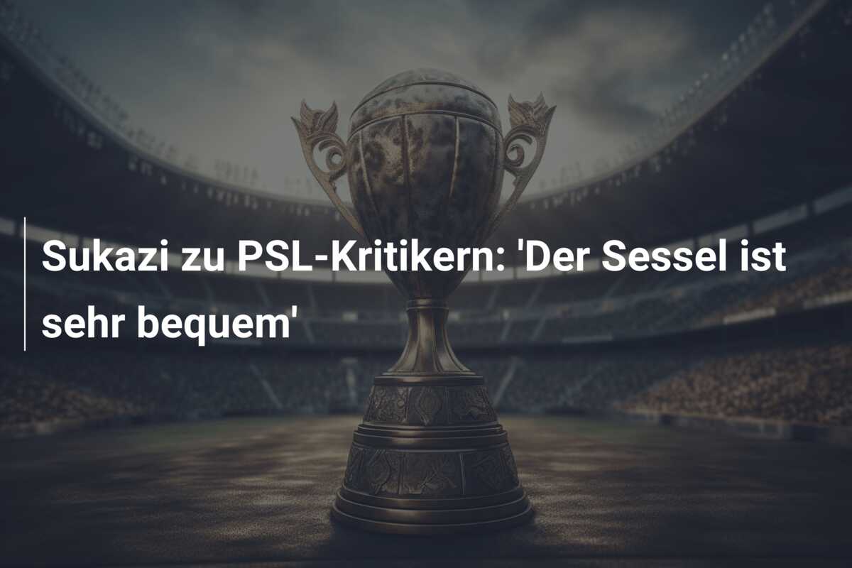 Sukazi zu PSL-Kritikern: ‘Der Sessel ist sehr bequem’