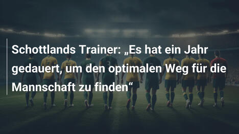 Schottlands Trainer: „Es hat ein Jahr gedauert, um den optimalen Weg für die Mannschaft zu finden“