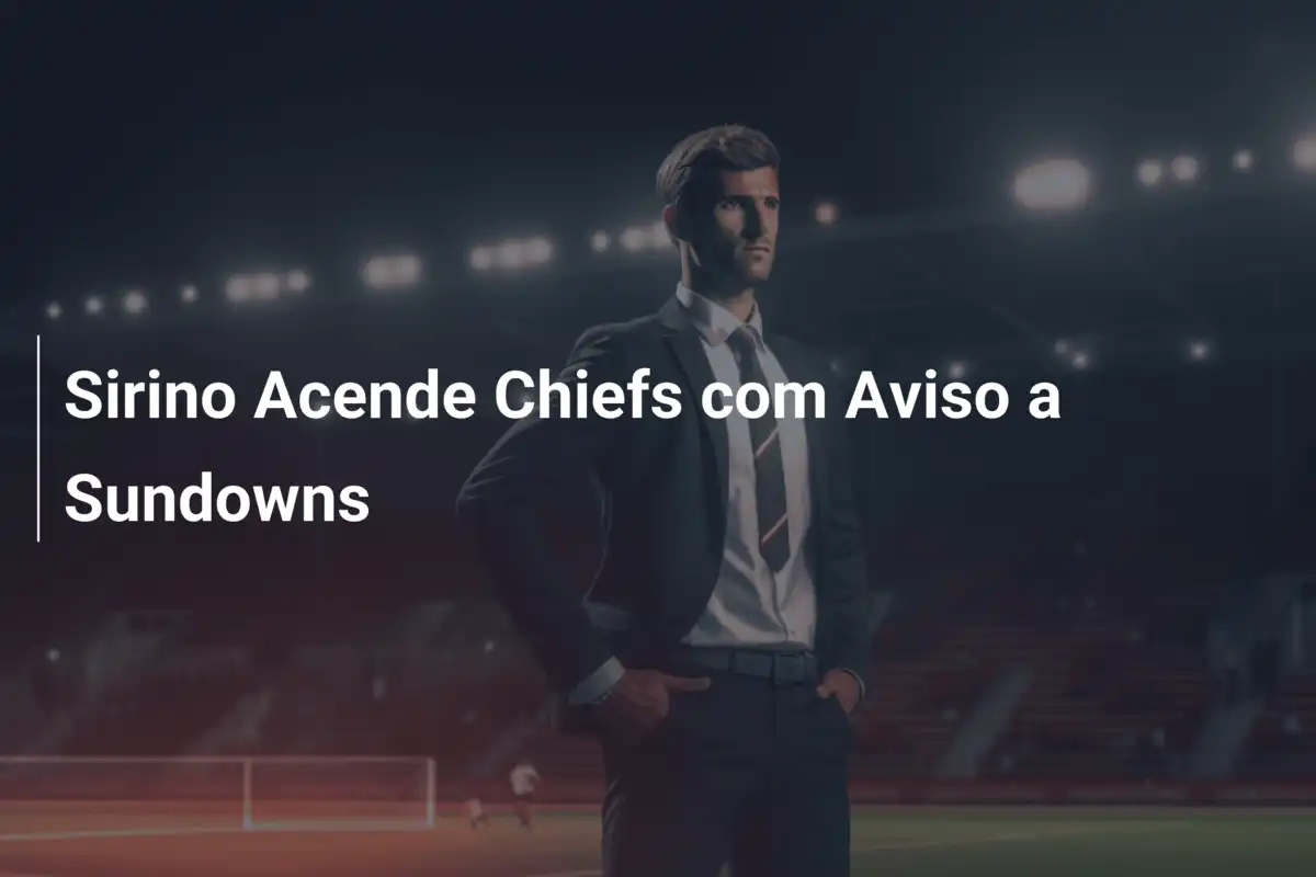 Sirino Acende Chiefs com Aviso a Sundowns