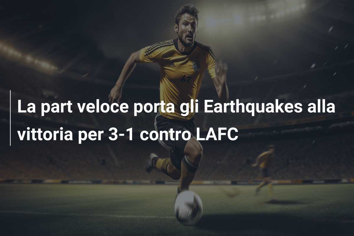 La part veloce porta gli Earthquakes alla vittoria per 3-1 contro LAFC