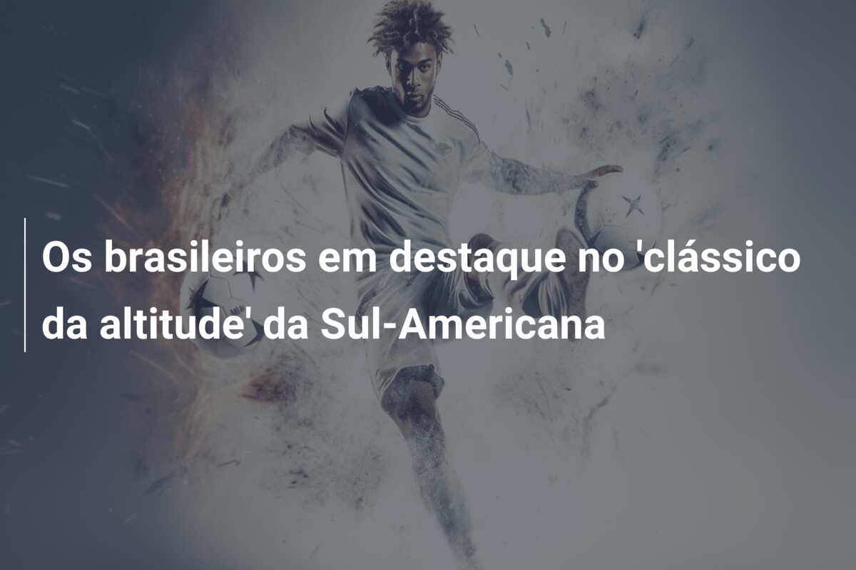 Os brasileiros em destaque no ‘clássico da altitude’ da Sul-Americana