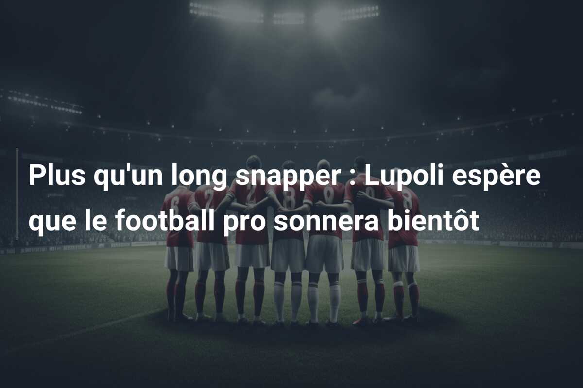 Plus qu’un long snapper : Lupoli espère que le football pro sonnera bientôt