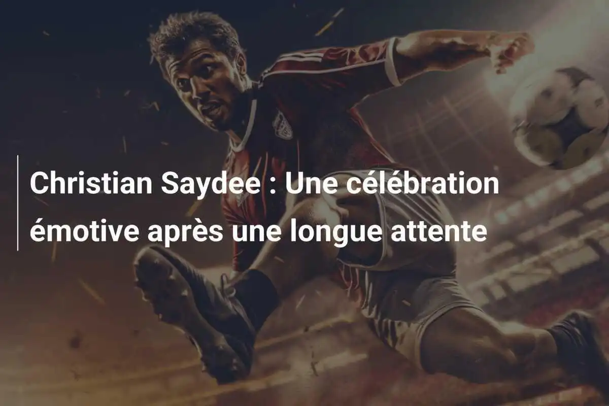 Christian Saydee : Une célébration émotive après une longue attente