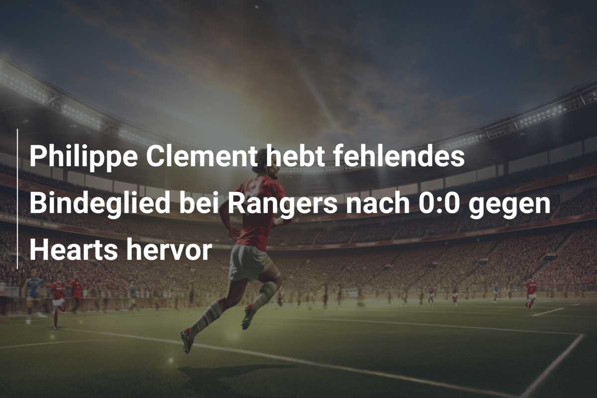 Philippe Clement hebt fehlendes Bindeglied bei Rangers nach 0:0 gegen Hearts hervor