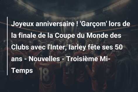 Joyeux anniversaire ! ‘Garçom’ lors de la finale de la Coupe du Monde des Clubs avec l’Inter, Iarley fête ses 50 ans – Nouvelles – Troisième Mi-Temps
