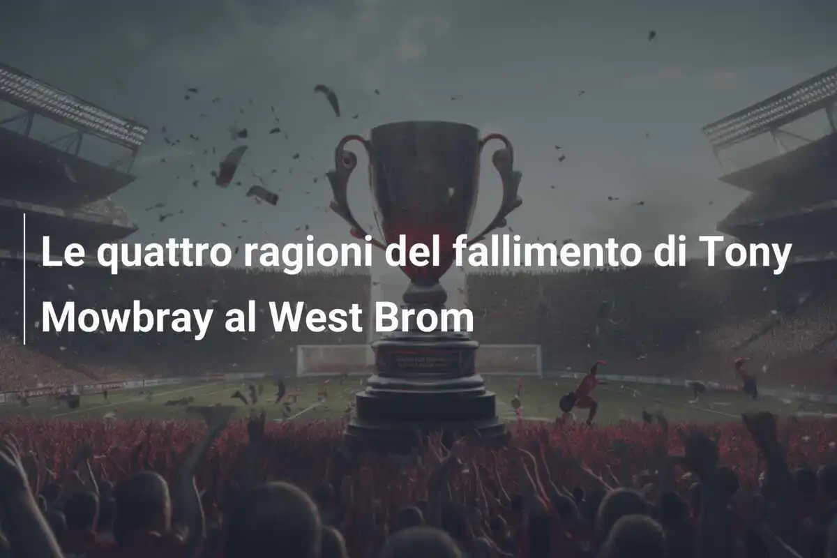 Le quattro ragioni del fallimento di Tony Mowbray al West Brom
