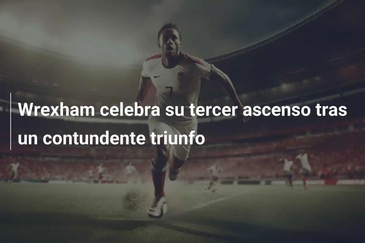 Wrexham celebra su tercer ascenso tras un contundente triunfo
