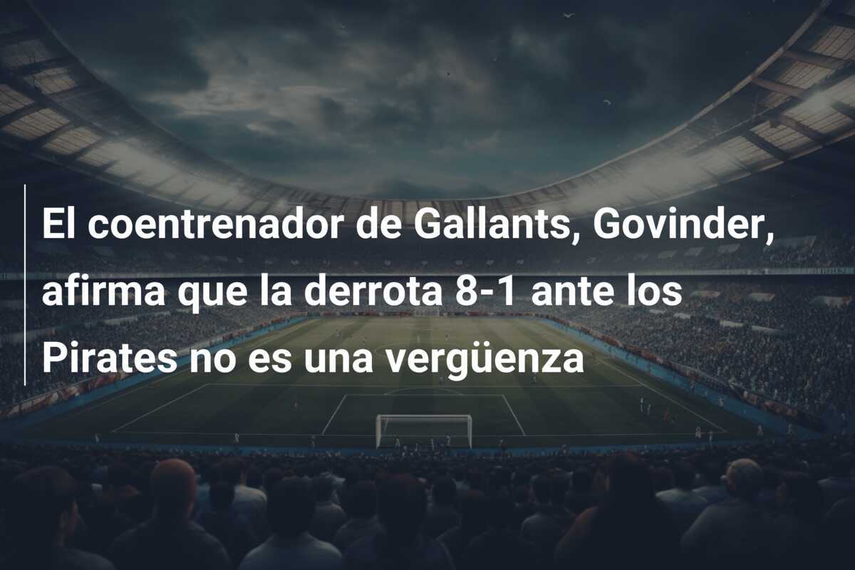 El coentrenador de Gallants, Govinder, afirma que la derrota 8-1 ante los Pirates no es una vergüenza